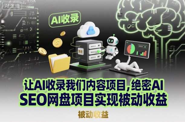 让AI收录我们内容项目，绝密AI SEO网盘项目实现被动收益-极客网创