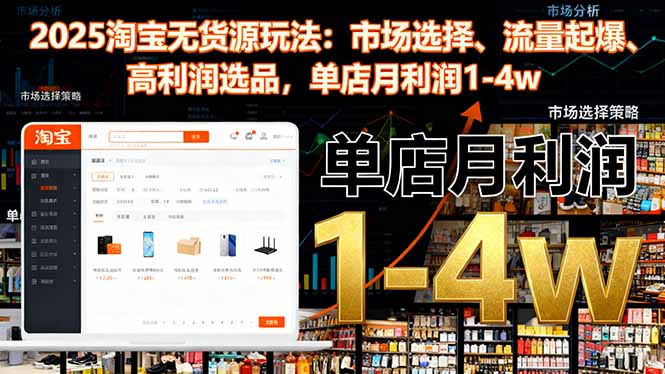 2025淘宝无货源玩法：市场选择、流量起爆、高利润选品，单店月利润1-4w-极客网创