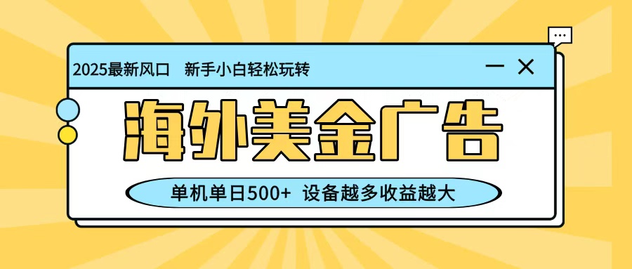最新蓝海项目，海外美金广告，单机单日500+，可矩阵放大，设备越多收益越大-极客网创