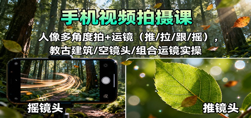 手机视频拍摄课：人像多角度拍+运镜(推/拉/跟/摇)，古建筑/空镜头/组合运镜实操-极客网创