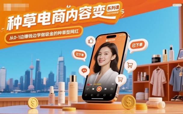 种草电商内容变现系列课，从0-1边賺钱边学做吸金的种草型网红-极客网创