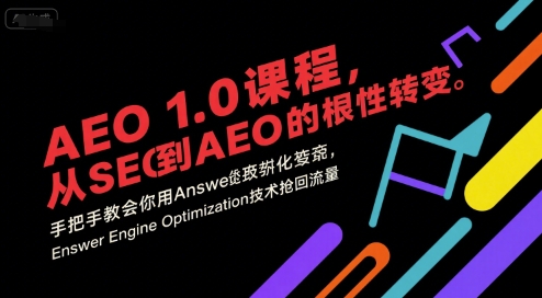 AEO 1.0 课程，从SEO到AE0的基命性转变，手把手教会你用AnswerEngineOptimization技术抢回流量(更新)-极客网创