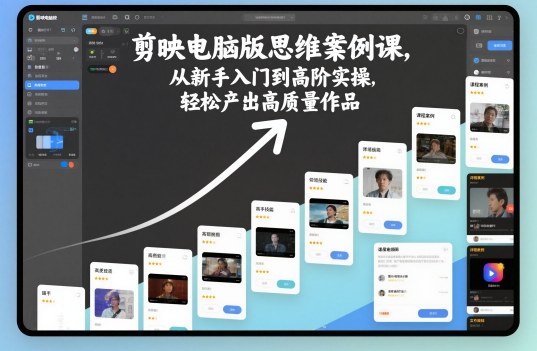 剪映电脑版思维案例课，从新手入门到高阶实操，轻松产出高质量作品-极客网创