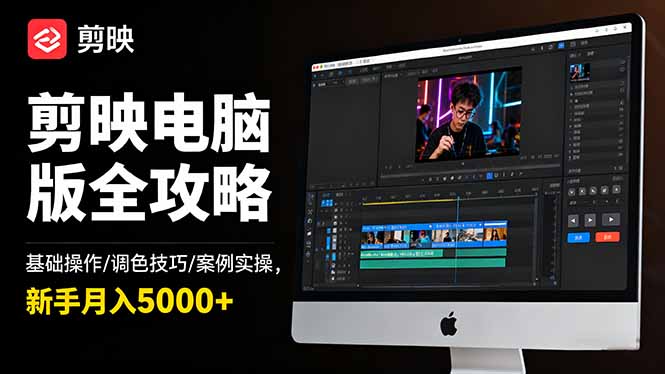 剪映电脑版全攻略：基础操作/调色技巧/案例实操，新手月入5000+-极客网创