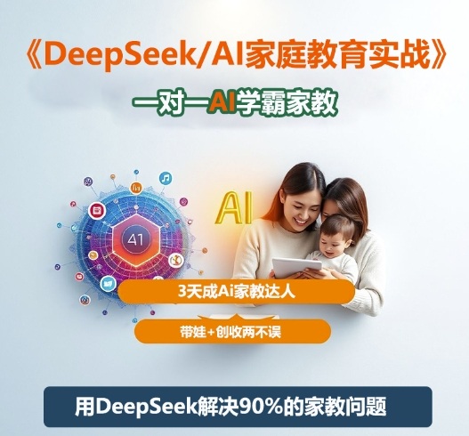 DeepSeek+Al家庭教育实战，一对一AI学霸家教，3天成Ai家教达人，带娃+创收两不误-极客网创