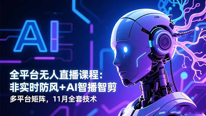 全平台无人直播课程：非实时防风＋AI智播智剪＋多平台矩阵，11月全套技术-极客网创