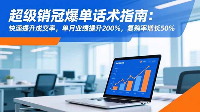 超级销冠爆单话术指南：快速提升成交率，单月业绩提升200%，复购率增长50%-极客网创