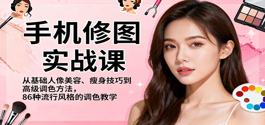 手机修图实战课，从基础人像美容、瘦身技巧到高级调色方法，86种流行风格的调色教学-极客网创