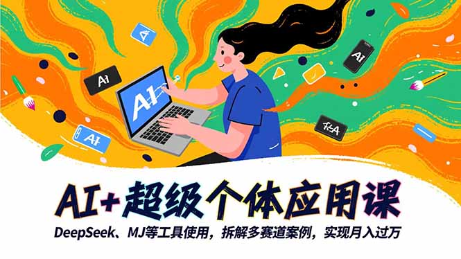 AI+超级个体应用课，DeepSeek,MJ等工具使用,拆解多赛道案例，实现月入过万-极客网创