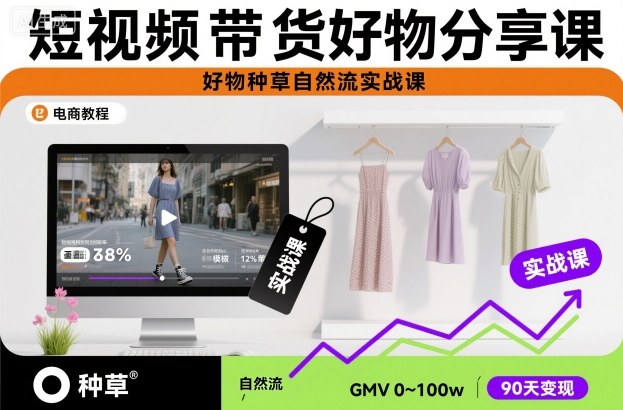 短视频带货好物分享课，好物种草自然流实战课-极客网创