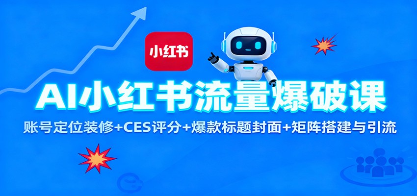 AI小红书流量爆破课：账号定位装修+CES 评分+爆款标题封面+矩阵搭建与引流-极客网创