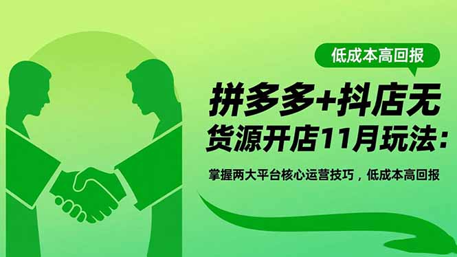 拼多多+抖店无货源开店11月玩法：掌握两大平台核心运营技巧，低成本高回报-极客网创