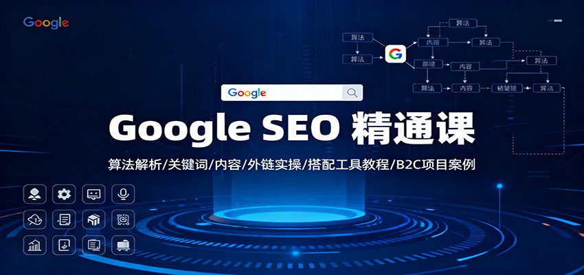 Google SEO 精通课：算法解析/关键词/内容/外链实操/搭配工具教程/B2C项目案例-极客网创
