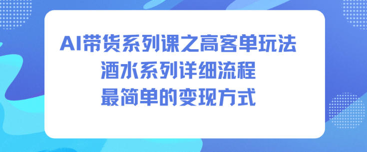 AI带货系列课之高客单玩法，酒水系列，详细流程，最简单的变现方式-极客网创