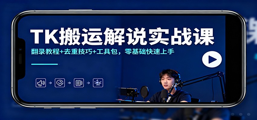 TK搬运解说实战课：翻录教程+去重技巧+工具包，零基础快速上手-极客网创