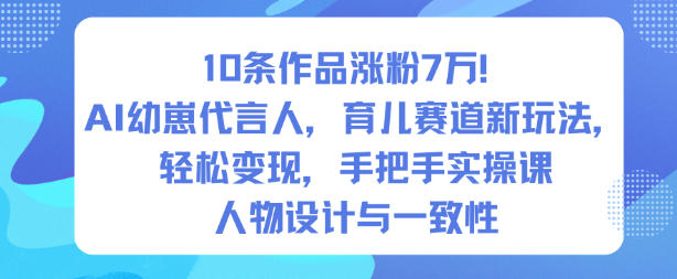10条作品涨粉7W！AI幼崽代言人，育儿赛道新玩法，轻松变现，手把手实操课-极客网创