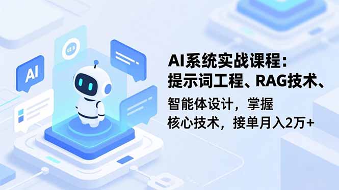 AI系统实战课程，提示词工程、RAG技术、智能体设计，掌握核心技术，接单月入2万+-极客网创