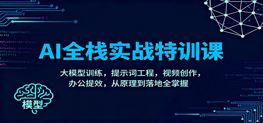 AI全栈实战特训课：大模型训练，提示词工程，视频创作，办公提效，从原理到落地全掌握-极客网创