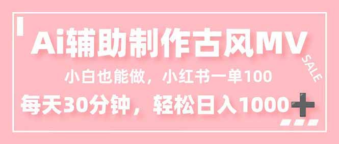 小白也能做！AI辅助制作古风MV，小红薯一单100，每天30分钟轻松日入1000+-极客网创