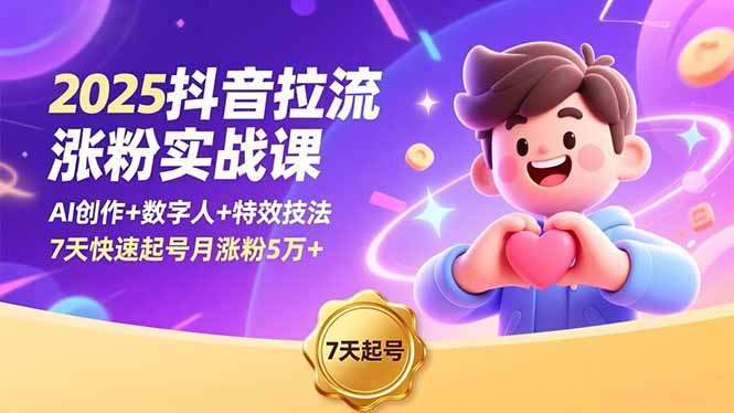 2025抖音拉流涨粉实战课，AI创作+数字人+特效技法，7天快速起号月涨粉5万+-极客网创