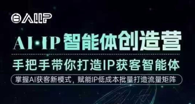 AI·IP智能体创造营，手把手带你打造IP获客智能体，高成交创始人IP课-极客网创