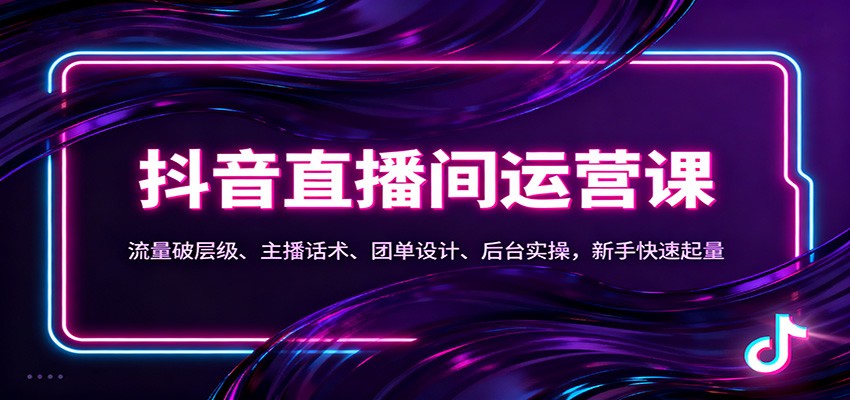 抖音同城直播间运营课：流量破层级、主播话术、团单设计、后台实操，新手快速起量-极客网创