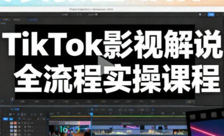 凌帧·TikTok影视解说全流程实操-极客网创