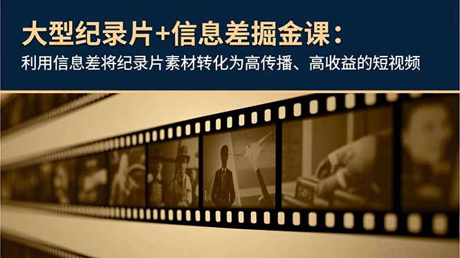 大型纪录片+信息差掘金课：利用信息差将纪录片素材转化为高传播、高收益的短视频-极客网创