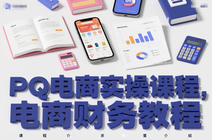PQ电商实操课程，电商财务教程-极客网创