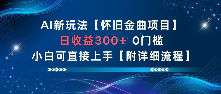 AI新玩法，怀旧金曲项目，日收益3张+，0门槛小白可直接上手【附详细流程】-极客网创
