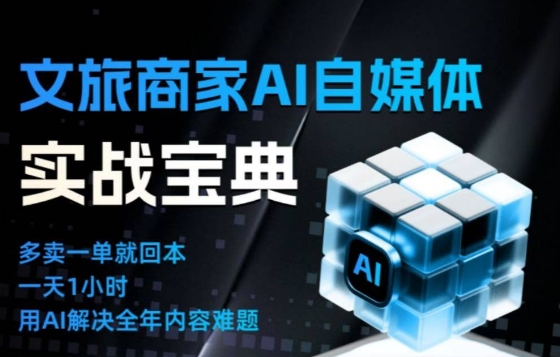 文旅商家AI自媒体实战课，告别无效内卷，用AI重塑文旅自媒体运营思维-极客网创