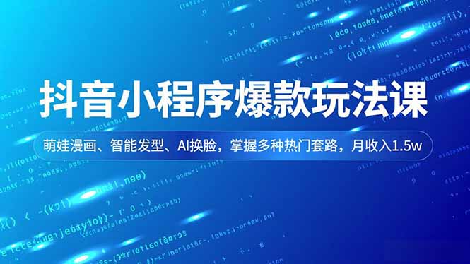 抖音小程序爆款玩法课，萌娃漫画、智能发型、AI换脸，掌握多种热门套路，月收入1.5w-极客网创