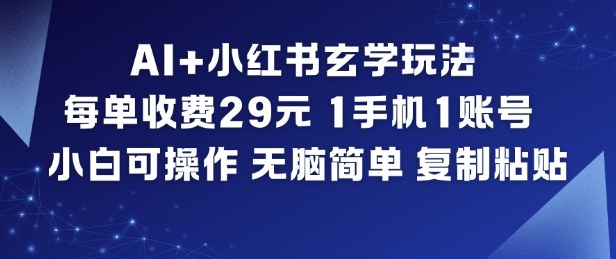 AI+小红书玄学玩法，每单收费29米，1手机1账号，小白可操作，无脑简单复制粘贴-极客网创