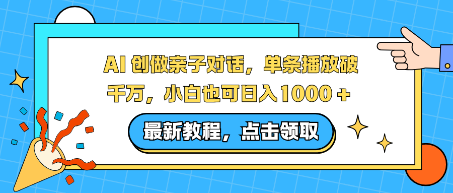 AI 创做亲子对话，单条播放破千万，小白也可日入1000 +-极客网创