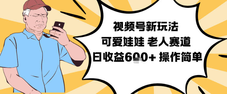 视频号新玩法，可爱娃娃视频制作教学，老人赛道，日收益6张+操作简单-极客网创