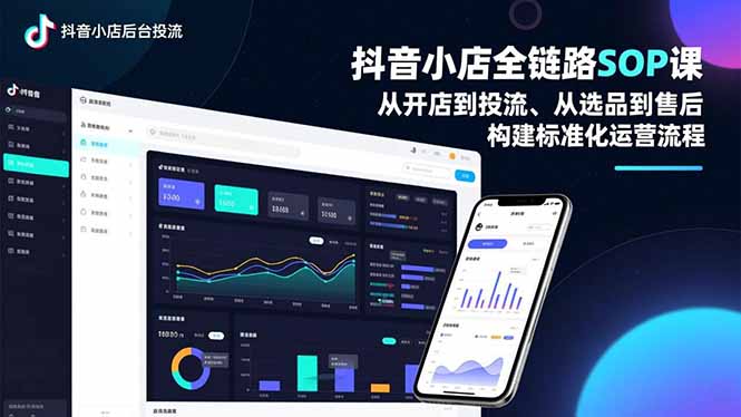 抖音小店全链路SOP课，从开店到投流、从选品到售后，构建标准化运营流程-极客网创