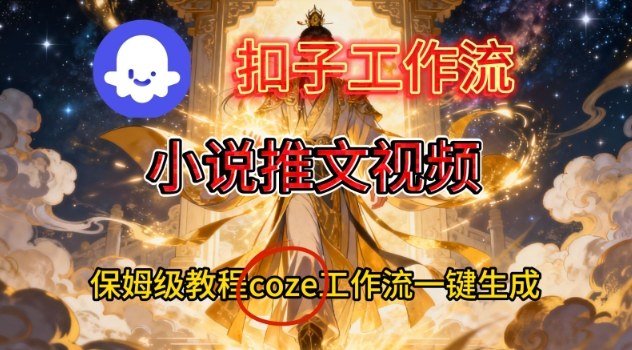 Coze扣子智能体工作流一键生成小说推文视频，保姆级搭建教学-极客网创