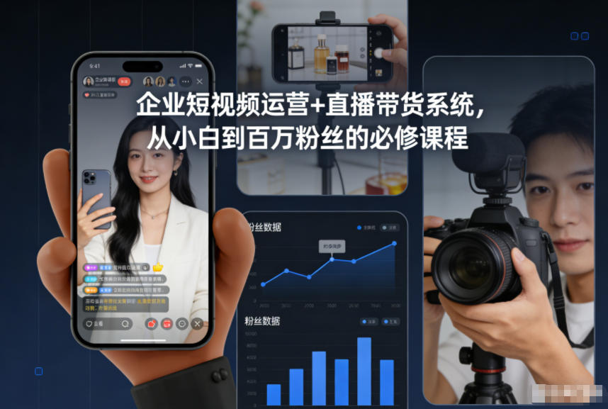 企业短视频运营+直播带货系统，从小白到百万粉丝的必修课程-极客网创