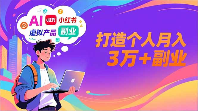 AI+小红书特训营，智能体搭建+虚拟产品原创+商业化变现，打造个人月入3万+副业-极客网创