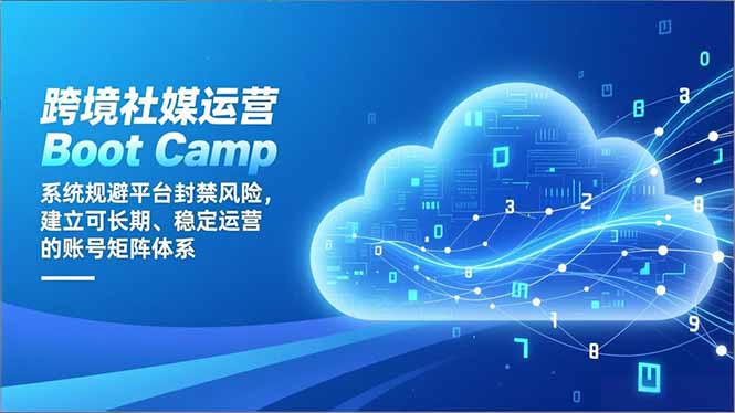 跨境社媒运营Boot Camp：系统规避平台封禁风险，建立可长期、稳定运营的账号矩阵体系-极客网创
