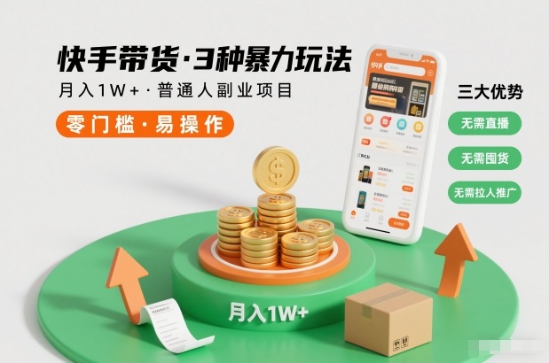 快手带货3种暴力玩法，月入1W+，无需直播、无需囤货、无需拉人推广，适合普通人副业项目-极客网创