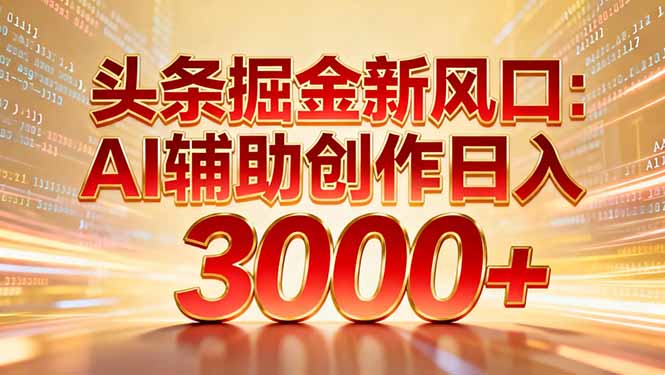 头条掘金新风口：AI辅助创作日入3000+，矩阵玩法当天启动隔天见效-极客网创