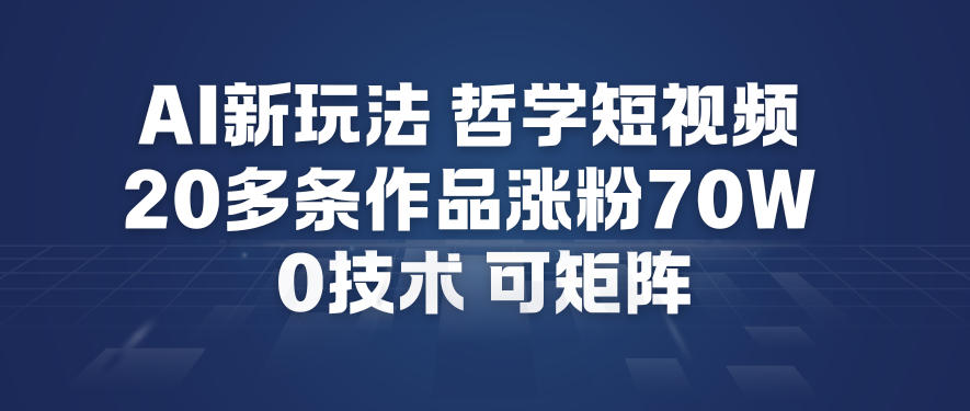 AI新玩法哲学短视频制作教学，20多条作品涨粉70W，0成本赛道，可矩阵-极客网创