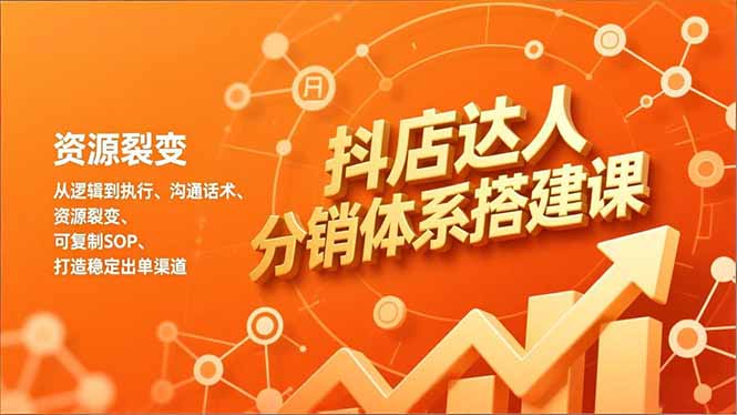 抖店达人分销体系搭建课，从逻辑到执行、沟通话术、资源裂变，可复制SOP，打造稳定出单渠道-极客网创