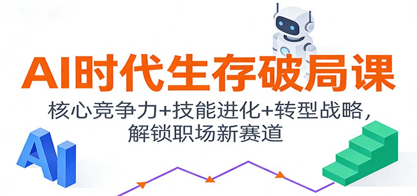 AI时代生存破局课：核心竞争力+技能进化+转型战略，解锁职场新赛道-极客网创