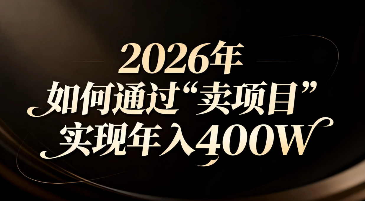 2026年如何通过“卖项目”实现年入百万-极客网创
