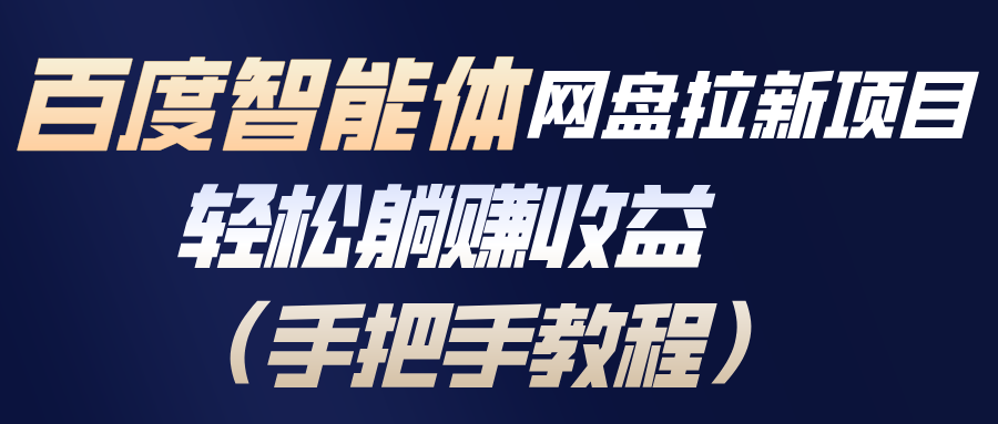 百度智能体网盘拉新项目，轻松躺赚收益(手把手教程-极客网创