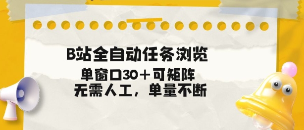 B站全自动任务浏览，单窗口30+可矩阵操作，无需人工单量不断【揭秘】-极客网创