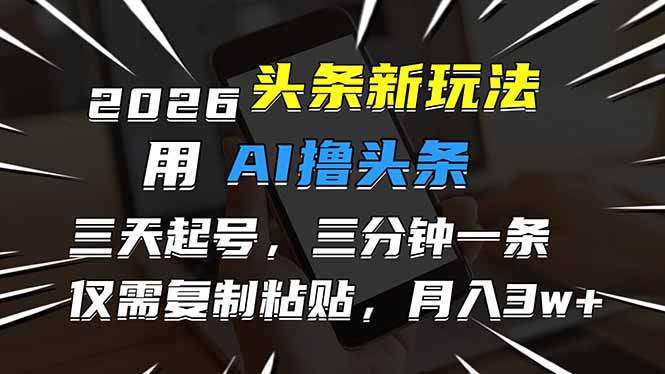 2026最新头条玩法,用AI撸头条,3天必起号,3分钟1条,只需要复制粘贴,简单月入3W+-极客网创