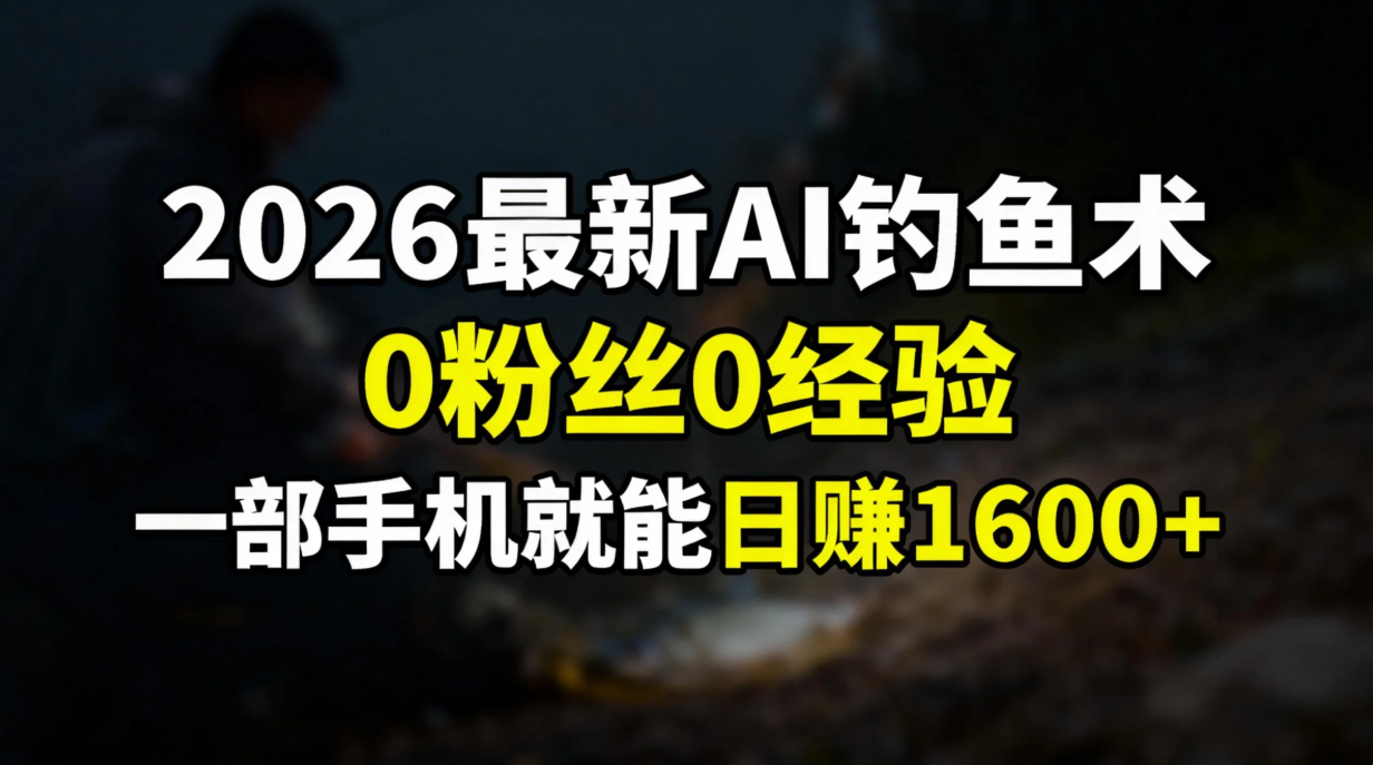 2026最新AI钓鱼术:0粉丝0经验，一部手机就能开启赚钱模式-极客网创